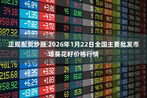 正规配资炒股 2026年1月22日全国主要批发市场葵花籽价格行情