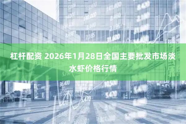 杠杆配资 2026年1月28日全国主要批发市场淡水虾价格行情