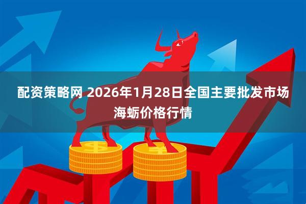 配资策略网 2026年1月28日全国主要批发市场海蛎价格行情