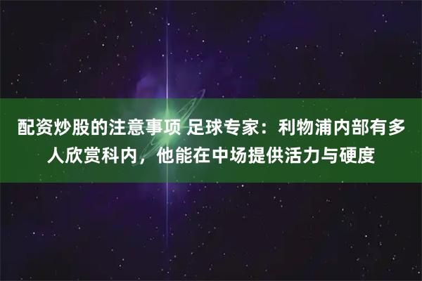 配资炒股的注意事项 足球专家：利物浦内部有多人欣赏科内，他能在中场提供活力与硬度