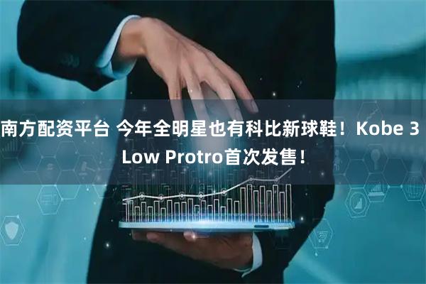 南方配资平台 今年全明星也有科比新球鞋！Kobe 3 Low Protro首次发售！