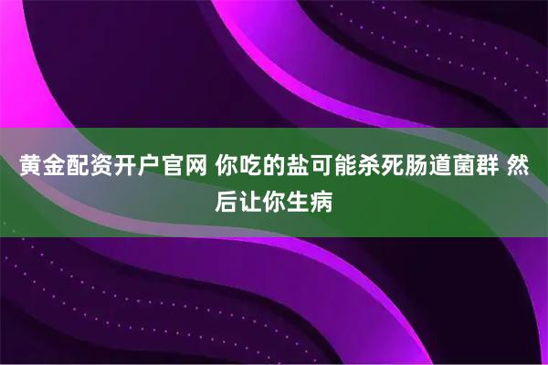 黄金配资开户官网 你吃的盐可能杀死肠道菌群 然后让你生病