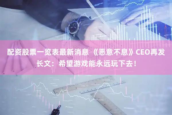 配资股票一览表最新消息 《恶意不息》CEO再发长文：希望游戏能永远玩下去！