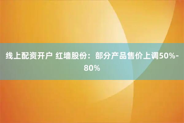 线上配资开户 红墙股份：部分产品售价上调50%-80%