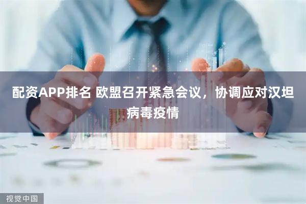 配资APP排名 欧盟召开紧急会议，协调应对汉坦病毒疫情